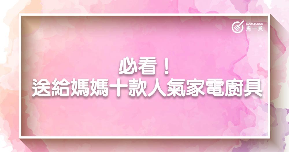 必看！送給媽媽十款淘寶人氣家電廚具及獨家優惠碼