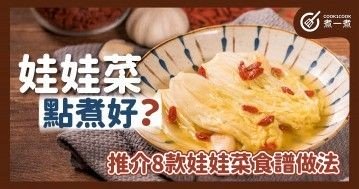 娃娃菜點煮好？娃娃菜有什麼功效及營養？娃娃菜要點揀？推介8款娃娃菜食譜做法