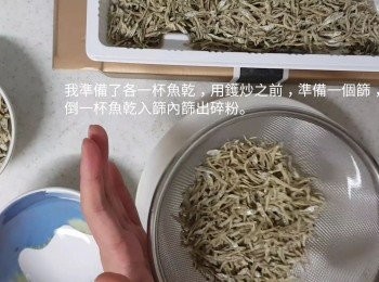 step1: 我預備了兩個碗，分別準備各一杯魚乾，一碗會做原味，一碗會做辣味。把一碗魚乾放一篩內篩出碎粉。另外一碗也是同一做法。