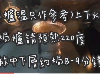 step3: (爐溫只作參考)上下火

焗爐請預熱220度 ☞ 放中下層約焗8-9分鐘