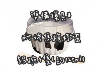 step1: 成品約4碗 ☞ 建議配料(法式燉蛋粗糖粒)

準備模具 ☞ 耐烤焦糖燉蛋鋁碗4隻(約125ml)