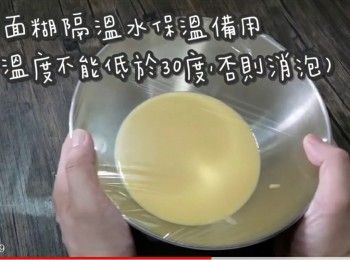step25: 重點# 面糊隔溫水保溫備用
(面糊溫度不能低於30度,否則消泡)