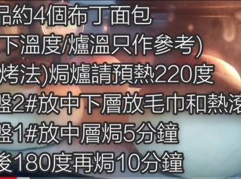 step1: 成品約4個布丁面包(揉面機約30分鐘)

(以下溫度/爐溫只作參考)

(蒸烤法)焗爐請預熱220度 ☞ 焗盤1#放中下層放毛巾和熱滾水，焗盤2#放中層約焗5分鐘，之後180度10分鐘