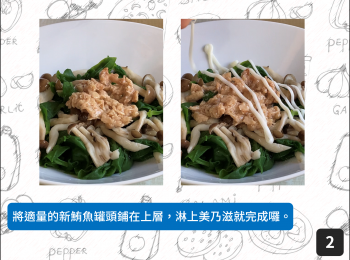 step2: 將適量的新鮪魚罐頭鋪在上層，淋上美乃滋就完成囉。