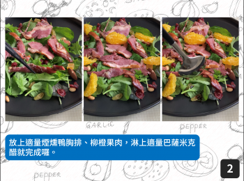 step2: 放上適量煙燻鴨胸排、柳橙果肉，淋上適量巴薩米克醋就完成囉。