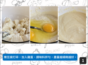 step1: 嫩豆腐打碎，加入雞蛋、調味料拌勻，盡量越細緻越好。