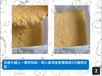 step2: 容器中鋪上一層烘焙紙，倒入蛋液後進電鍋蒸5分鐘微定型。