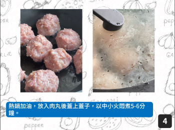 step4: 熱鍋加油，放入肉丸後蓋上蓋子，以中小火悶煮5-6分鐘。