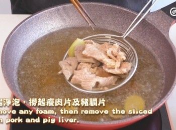 step15: 𢳂起淨泡，撈起瘦肉片及豬膶片
Remove any foam, then remove the sliced lean pork and pig liver.