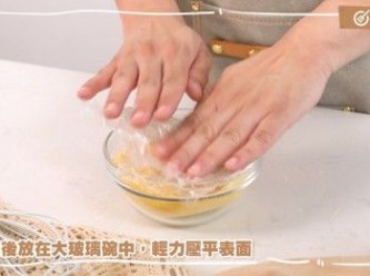 step7: 然後放在大玻璃碗中，輕力壓平表面
Place it in a large glass bowl and gently press the surface to flatten it.