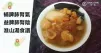 補脾肺腎氣，益脾肺腎陰，8款提高免疫力淮山湯食譜！