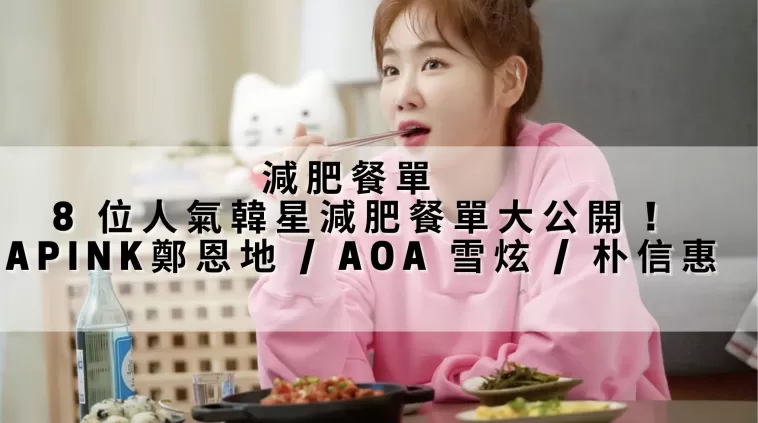 減肥餐單 | 8 位人氣韓星減肥餐單大公開 ! Apink鄭恩地 / AOA 雪炫 / 朴信惠
