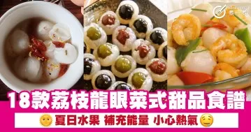 18款荔枝龍眼菜式甜品食譜 夏日水果 補充能量 小心熱氣